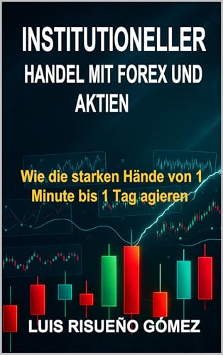 INSTITUTIONELLER HANDEL MIT FOREX UND AKTIEN: Wie die starken Hände von 1 Minute bis 1 Tag handeln