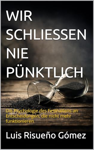 WIR SCHLIESSEN NIE PÜNKTLICH: Die Psychologie des Festhaltens an Entscheidungen, die nicht mehr funktionieren