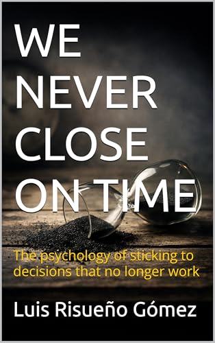WE NEVER CLOSE ON TIME: The psychology of sticking to decisions that no longer work