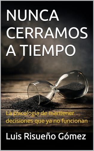 NUNCA CERRAMOS A TIEMPO: La psicología de mantener decisiones que ya no funcionan