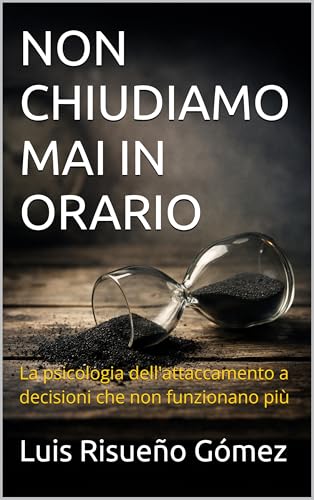 NON CHIUDIAMO MAI IN ORARIO: La psicologia dell'attaccamento a decisioni che non funzionano più