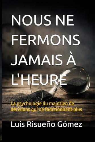 NOUS NE FERMONS JAMAIS À L'HEURE: La psychologie du maintien de décisions qui ne fonctionnent plus