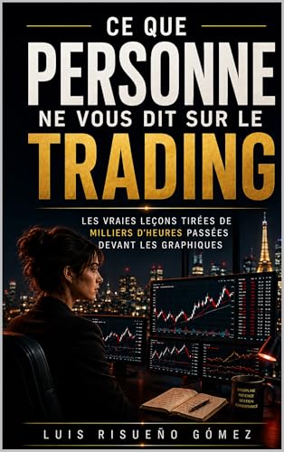 Ce que personne ne vous dit sur le trading: Les vraies leçons tirées de milliers d'heures passées devant les graphiques